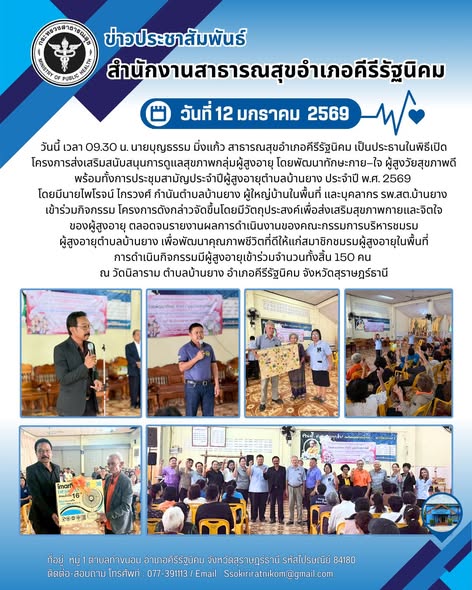 ข่าวประชาสัมพันธ์
สำนักงานสาธารณสุขอำเภอคีรีรัฐนิคม
วันที่ 12 มกราคม 2569
วันนี้ เวลา 09.30 น. นายบุญธรรม มิ่งแก้ว สาธารณสุขอำเภอคีรีรัฐนิคม เป็นประธานในพิธีเปิดโครงการส่งเสริมสนับสนุนการดูแลสุขภาพกลุ่มผู้มีผู้สูงอาย โดยพัฒนาทักษะกาย-ใจ ผู้สูงวัยสุขภาพดี พร้อมทั้งการประชุมสามัญประจำปีผู้สูงอายุตำบลบ้านยาง ประจำปี พ.ศ. 2569 โดยมีนายไพโรจน์ ไกรวงศ์ กำนันตำบลบ้านยาง ผู้ใหญ่บ้านในพื้นที่ และบุคลากร รพ.สต.บ้านยาง เข้าร่วมกิจกรรม โครงการดังกล่าวจัดขึ้นโดยมีวัตถุประสงค์เพื่อส่งเสริมสุขภาพภายและจิตใจ ของผู้สูงอายุ ตลอดจนรายงานผลการดำเนินงานของคณะกรรมการบริหารชมรมผู้สูงอายุตำบลบ้านยาง เพื่อพัฒนาคุณภาพชีวิตที่ดีให้แก่สมาชิกชมรมผู้สูงอายุในพื้นที่การดำเนินกิจกรรมมีผู้สูงอายุเข้าร่วมจำนวนทั้งสิ้น 150 คน ณ วัดนิลาราม ตำบลบ้านยาง อำเภอคีรีรัฐนิคม จังหวัดสุราษฎร์ธานี